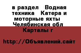  в раздел : Водная техника » Катера и моторные яхты . Челябинская обл.,Карталы г.